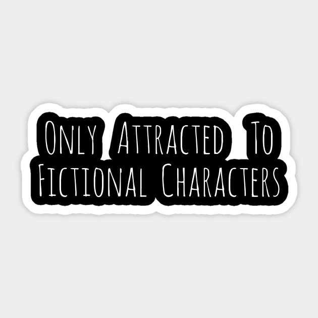 only attracted to fictional characters